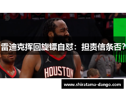 雷迪克挥回旋镖自怼：担责信条否？